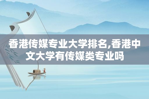 香港传媒专业大学排名,香港中文大学有传媒类专业吗