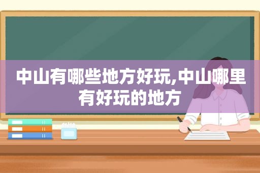 中山有哪些地方好玩,中山哪里有好玩的地方