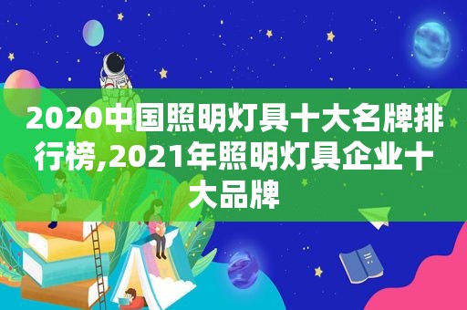 2020中国照明灯具十大名牌排行榜,2021年照明灯具企业十大品牌