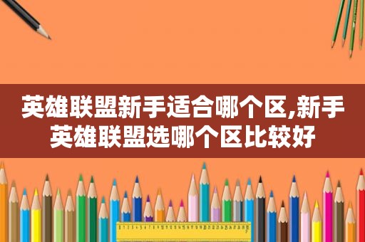 英雄联盟新手适合哪个区,新手英雄联盟选哪个区比较好