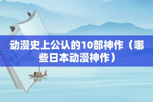 动漫史上公认的10部神作（哪些日本动漫神作）