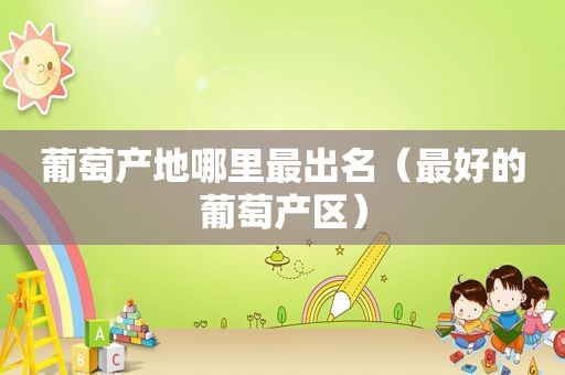 葡萄产地哪里最出名（最好的葡萄产区）