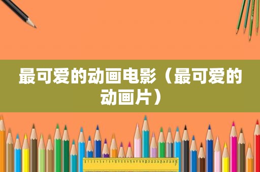 最可爱的动画电影（最可爱的动画片）