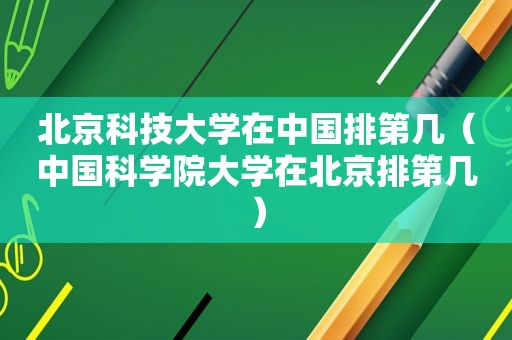北京科技大学在中国排第几（中国科学院大学在北京排第几）  第1张