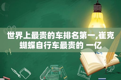世界上最贵的车排名第一,崔克蝴蝶自行车最贵的 一亿