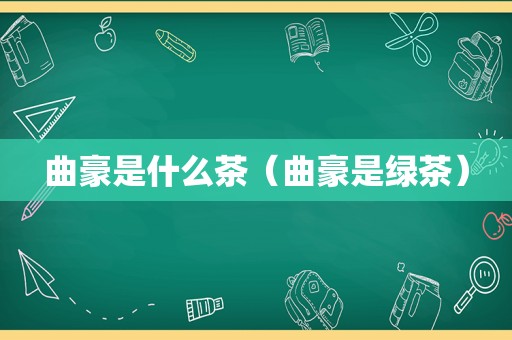 曲豪是什么茶（曲豪是绿茶）
