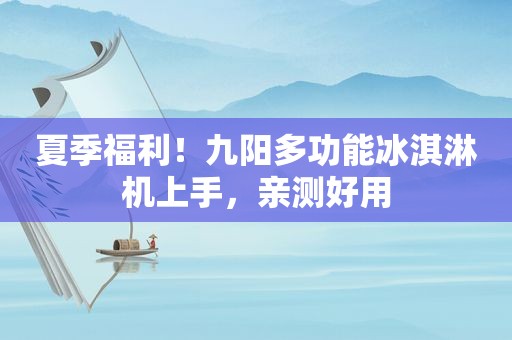 夏季福利！九阳多功能冰淇淋机上手，亲测好用