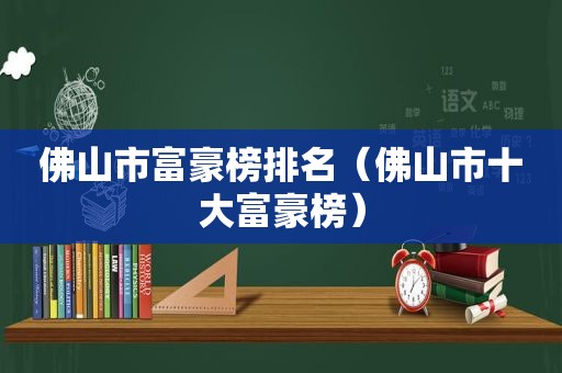 佛山市富豪榜排名（佛山市十大富豪榜）