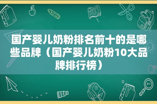 国产婴儿奶粉排名前十的是哪些品牌（国产婴儿奶粉10大品牌排行榜）