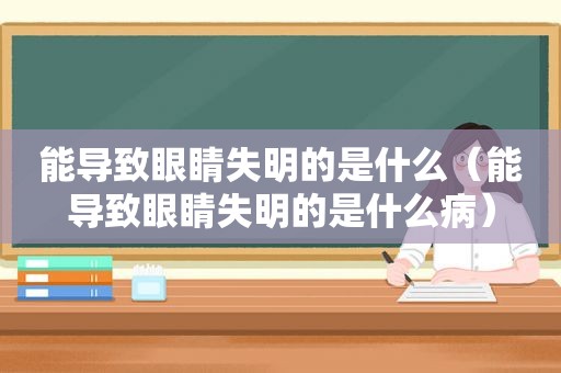 能导致眼睛失明的是什么（能导致眼睛失明的是什么病）