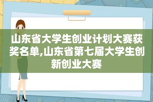 山东省大学生创业计划大赛获奖名单,山东省第七届大学生创新创业大赛