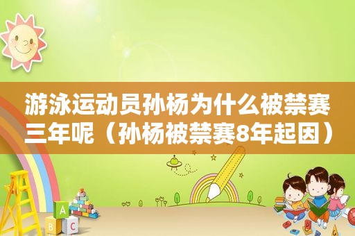 游泳运动员孙杨为什么被禁赛三年呢（孙杨被禁赛8年起因）