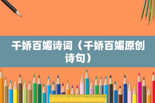 千娇百媚诗词（千娇百媚原创诗句）