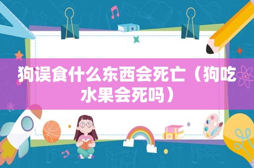 狗误食什么东西会死亡（狗吃水果会死吗）
