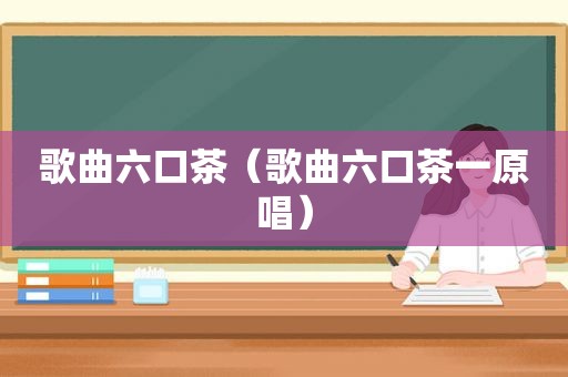 歌曲六口茶（歌曲六口茶一原唱）