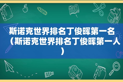 斯诺克世界排名丁俊晖第一名（斯诺克世界排名丁俊晖第一人）