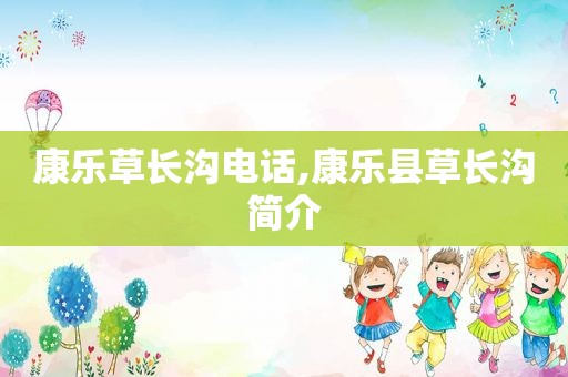 康乐草长沟电话,康乐县草长沟简介