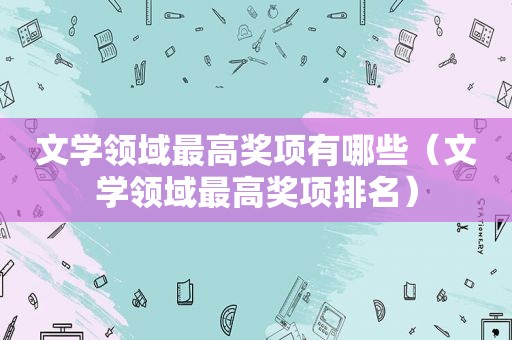 文学领域最高奖项有哪些（文学领域最高奖项排名）