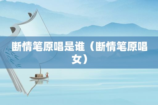 断情笔原唱是谁（断情笔原唱女）
