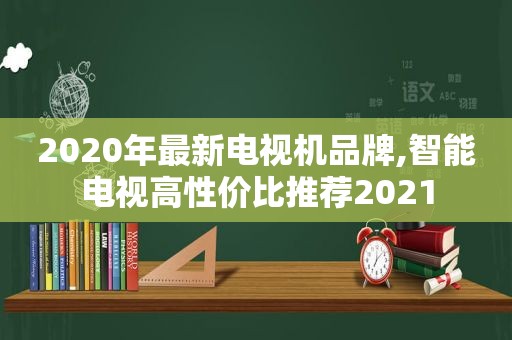 2020年最新电视机品牌,智能电视高性价比推荐2021