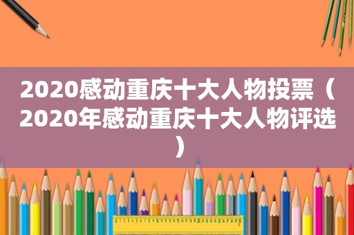 2020感动重庆十大人物投票（2020年感动重庆十大人物评选）