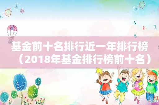 基金前十名排行近一年排行榜（2018年基金排行榜前十名）  第1张