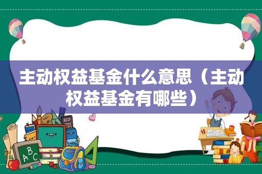 主动权益基金什么意思（主动权益基金有哪些）