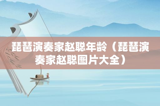 琵琶演奏家赵聪年龄（琵琶演奏家赵聪图片大全）