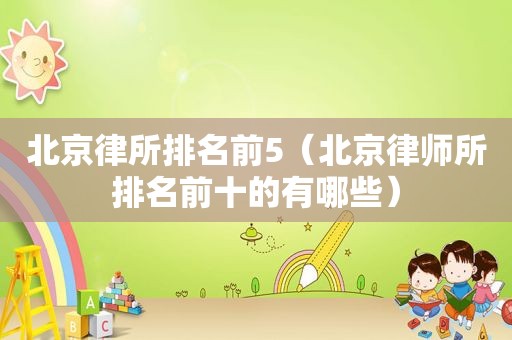 北京律所排名前5（北京律师所排名前十的有哪些）
