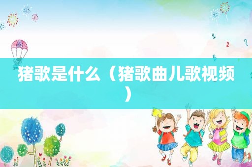 猪歌是什么（猪歌曲儿歌视频）