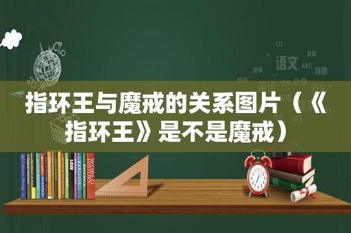 指环王与魔戒的关系图片（《指环王》是不是魔戒）