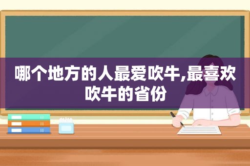 哪个地方的人最爱吹牛,最喜欢吹牛的省份