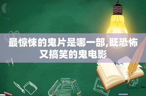 最惊悚的鬼片是哪一部,既恐怖又搞笑的鬼电影
