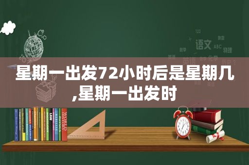 星期一出发72小时后是星期几,星期一出发时