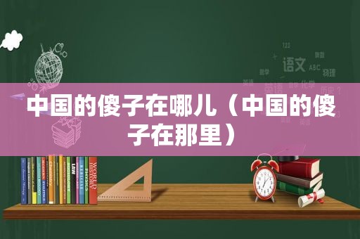 中国的傻子在哪儿（中国的傻子在那里）