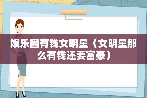 娱乐圈有钱女明星（女明星那么有钱还要富豪）