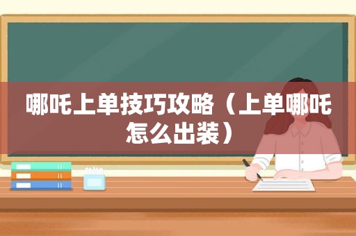 哪吒上单技巧攻略（上单哪吒怎么出装）