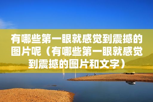 有哪些第一眼就感觉到震撼的图片呢（有哪些第一眼就感觉到震撼的图片和文字）
