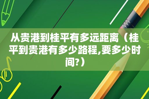 从贵港到桂平有多远距离（桂平到贵港有多少路程,要多少时间?）  第1张
