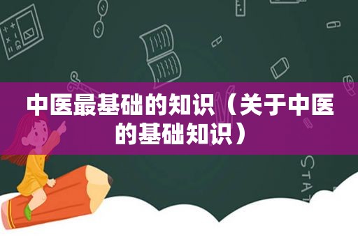 中医最基础的知识（关于中医的基础知识）