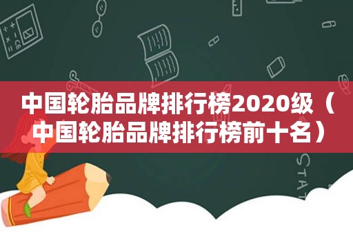 中国轮胎品牌排行榜2020级（中国轮胎品牌排行榜前十名）  第1张