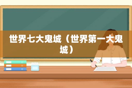 世界七大鬼城（世界第一大鬼城）