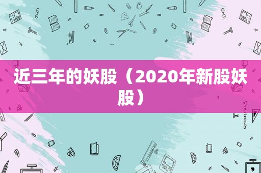 近三年的妖股（2020年新股妖股）