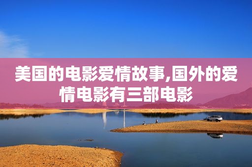 美国的电影爱情故事,国外的爱情电影有三部电影