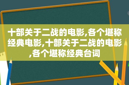 十部关于二战的电影,各个堪称经典电影,十部关于二战的电影,各个堪称经典台词