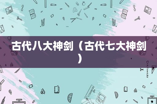 古代八大神剑（古代七大神剑）