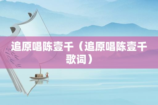 追原唱陈壹千（追原唱陈壹千歌词）