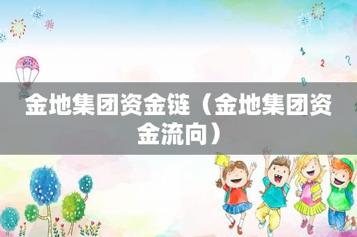 金地集团资金链（金地集团资金流向）