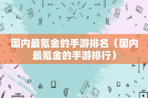 国内最氪金的手游排名（国内最氪金的手游排行）