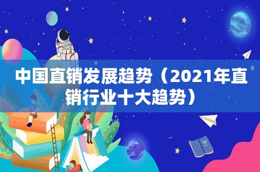 中国直销发展趋势（2021年直销行业十大趋势）